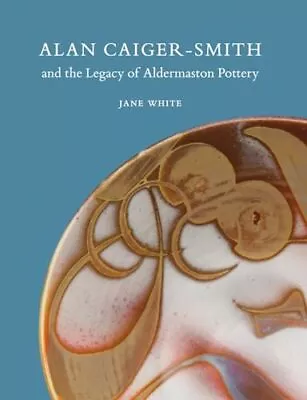 Buy Alan Caiger-Smith And The Legacy Of The Aldermaston Pottery By Jane White • 16£